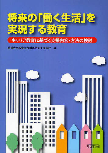 将来の「働く生活」を実現する教育 キャリア教育に基づく支援内容 方法の検討／愛媛大学教育学部附属特別支援学校【1000円以上送料無料】