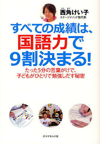 【送料無料】すべての成績は、国語力で9割決まる! たった5分の言葉がけで、子どもがひとりで勉強しだす秘密／西角けい子