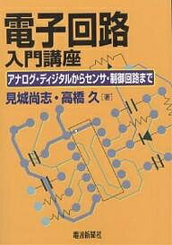 【送料無料】電子回路入門講座 アナログ・ディジタルからセンサ・制御回路まで／見城尚志／高橋久
