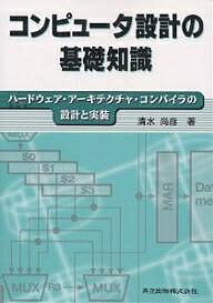 コンピュータ設計の基礎知識 ハードウェア・アーキテクチャ・コンパイラの設計と実装／清水尚彦【1000円以上送料無料】