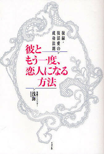 彼ともう一度、恋人になる方法 復縁・復活愛の成功法則／浅海【1000円以上送料無料】