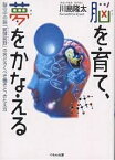 脳を育て、夢をかなえる 脳の中の脳「前頭前野」のおどろくべき働きと、きたえ方／川島隆太【1000円以上送料無料】