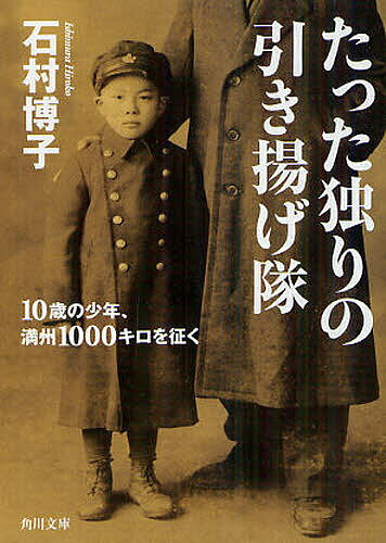 たった独りの引き揚げ隊 10歳の少年、満州1000キロを征く／石村博子【1000円以上送料無料】