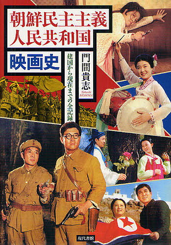 朝鮮民主主義人民共和国映画史 建国から現在までの全記録／門間貴志