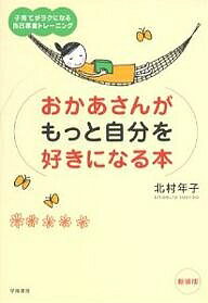 【送料無料】おかあさんがもっと自分を好きになる本 子育てがラクになる自己尊重トレーニング 新装版／北村年子