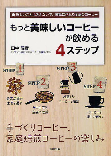 もっと美味しいコーヒーが飲める4ステップ 難しいことは考えないで 簡単に作れる至高のコーヒー 手づくりコーヒー 家庭焙煎コーヒーの楽しみ／田中昭彦【1000円以上送料無料】