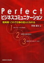 Perfect「ビジネスコミュニケーション」 超実践!これで仕事の達人になれる／荒巻基文