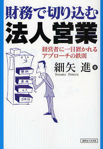 財務で切り込む法人営業 経営者に一目置かれるアプローチの鉄則／細矢進【1000円以上送料無料】