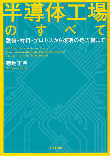 半導体工場のすべて 設備・材料・プロセスから復活の処方箋まで／菊地正典