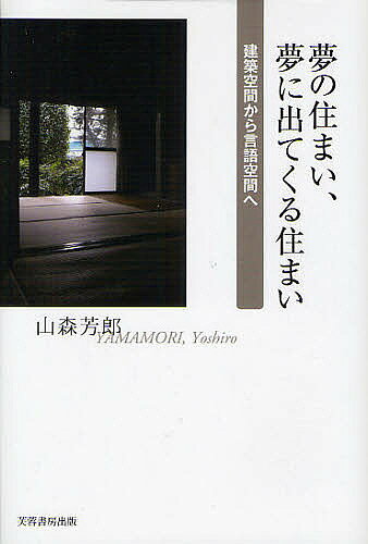 【送料無料】夢の住まい、夢に出てくる住まい 建築空間から言語空間へ／山森芳郎
