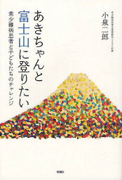 あきちゃんと富士山に登りたい 希少難病患者と子どもたちのチャレンジ／小泉二郎【1000円以上送料無料】