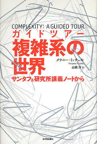 【送料無料】ガイドツアー複雑系の世界 サンタフェ研究所講義ノートから/メラニー・ミッチェル/高橋洋