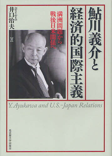 鮎川義介と経済的国際主義 満洲問題から戦後日米関係へ／井口治夫【1000円以上送料無料】