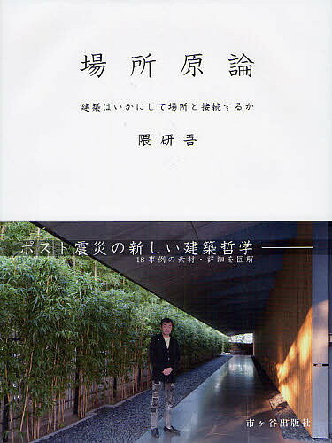 場所原論 建築はいかにして場所と接続するか ポスト震災の新しい建築哲学-18事例の素材・詳細を図解／隈研吾【1000円以上送料無料】