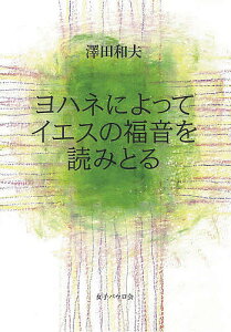 ヨハネによってイエスの福音を読みとる/澤田和夫【1000円以上送料無料】
