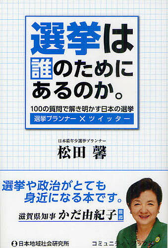 選挙は誰のためにあるのか。 100の質問で解き明かす日本の選挙 選挙プランナー×ツイッター／松田馨【1000円以上送料無料】