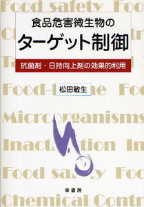 食品危害微生物のターゲット制御 抗菌剤・日持向上剤の効果的利用/松田敏生【1000円以上送料無料】