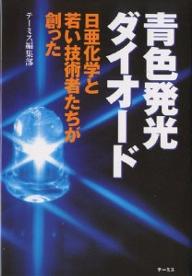 【送料無料】青色発光ダイオード 日亜化学と若い技術者たちが創った／テーミス編集部
