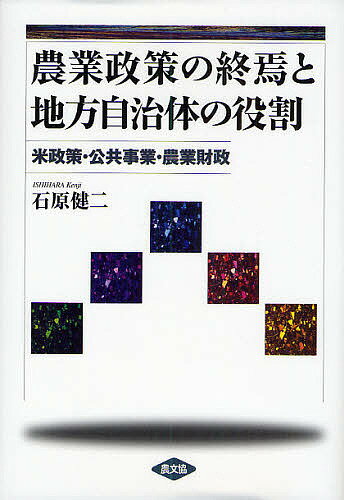 農業政策の終焉と地方自治体の役割 米政策・公共事業・農業財政／石原健二【1000円以上送料無料】