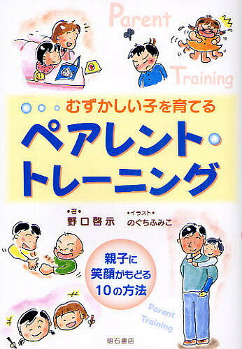 むずかしい子を育てるペアレント・トレーニング 親子に笑顔がもどる10の方法／野口啓示／のぐちふみこ【1000円以上送料無料】