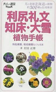 利尻礼文・知床・大雪植物手帳 花の楽園北海道の植物約300種を色別検索／村田正博【1000円以上送料無料】