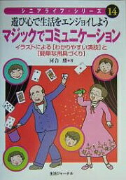 マジックでコミュニケーション 遊び心で生活をエンジョイしよう イラストによる〈わかりやすい演技〉と〈簡単な用具づくり〉／河合勝【1000円以上送料無料】