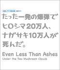 たった一発の爆弾でヒロシマ20万人、ナガサキ10万人が死んだ。 原爆入門・写真詩集 英訳入り Even Less Than Ashes‐Under the Two Mushroom Clouds／労働教育センター編集部【1000円以上送料無料】