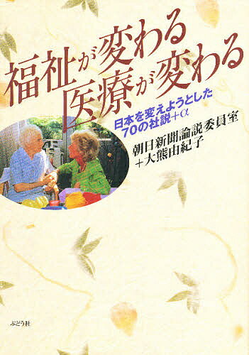 福祉が変わる医療が変わる 日本を変えようとした70の社説+α／朝日新聞論説委員室／大熊由紀子【1000円以上送料無料】