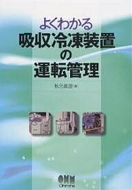 【送料無料】よくわかる吸収冷凍装置の運転管理／秋元眞澄