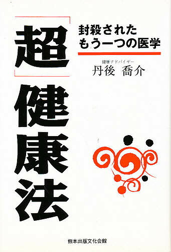 【送料無料】「超」健康法 封殺されたもう一つの医学／丹後喬介