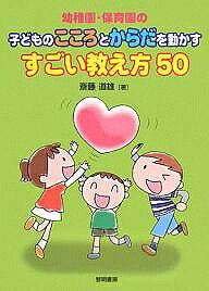 【送料無料】幼稚園・保育園の子どものこころとからだを動かすすごい教え方50／斎藤道雄