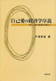 自己愛の経済学序説 利己主義の経済学を超えて／芹澤数雄【1000円以上送料無料】