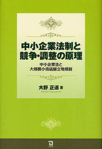 中小企業法制と競争・調整の原理 中小企業法と大規模小売店舗立地規制／大野正道【1000円以上送料無料】