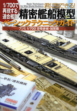 君にもできる！精密艦船模型ベーシックテクニックガイド　1／700で再現する連合艦隊　フジミ1／700空母赤城・加賀篇／細田勝久【1000円以上送料無料】