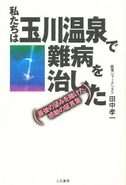 私たちは玉川温泉で難病を治した　最後の望みを賭けた感動の証言集／田中孝一【1000円以上送料無料】