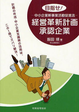 目指せ！経営革新計画承認企業　中小企業新事業活動促進法　計画の作成・中小企業支援策の活用は、この1冊でズバリ解決！／飯田順【1000円以上送料無料】