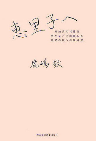 恵里子へ　結納式の10日後、ボリビアで爆死した最愛の娘への鎮魂歌／鹿嶋敬【1000円以上送料無料】