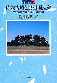 侍塚古墳と那須国造碑 下野の前方後方墳と古代石碑／眞保昌弘【1000円以上送料無料】