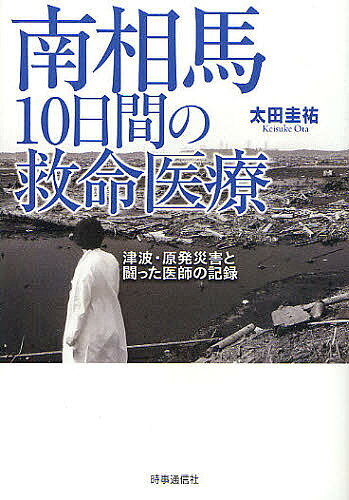 【送料無料】南相馬10日間の救命医療 津波・原発災害と闘った医師の記録／太田圭祐