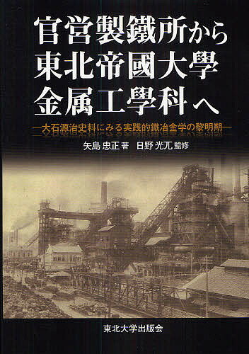 官営製鐵所から東北帝國大學金属工學科へ 大石源治史料にみる実践的鐵冶金学の黎明期／矢島忠正／日野光兀【1000円以上送料無料】