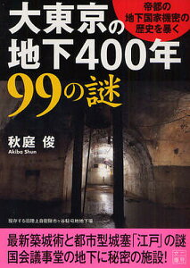 大東京の地下400年99の謎 帝都の地下国家機密の歴史を暴く/秋庭俊【1000円以上送料無料】