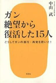ガン絶望から復活した15人 こうしてガンの進行・再発を防いだ!/中山武【1000円以上送料無料】