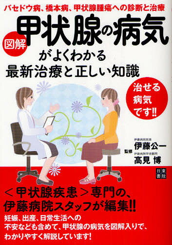 図解甲状腺の病気がよくわかる最新治療と正しい知識 バセドウ病、橋本病、甲状腺腫瘍への診断と治療／伊藤公一／高見博【1000円以上送料無料】