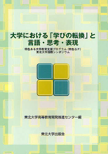 大学における「学びの転換」と言語・思考・表現 特色ある大学教育支援プログラム(特色GP)東北大学国際シンポジウム／東北大学高等教育開発推進センター【1000円以上送料無料】