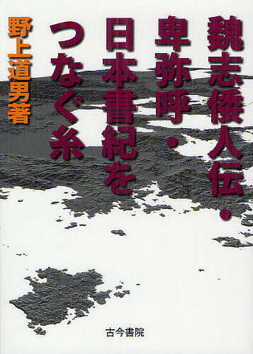 魏志倭人伝・卑弥呼・日本書紀をつなぐ糸／野上道男【1000円以上送料無料】