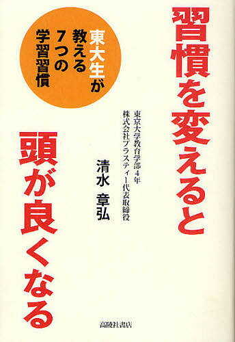 習慣を変えると頭が良くなる 東大生が教える7つの学習習慣／清水章弘【1000円以上送料無料】