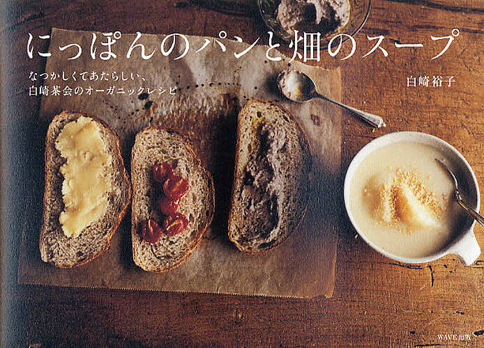 にっぽんのパンと畑のスープ なつかしくてあたらしい、白崎茶会のオーガニックレシピ／白崎裕子／レシピ