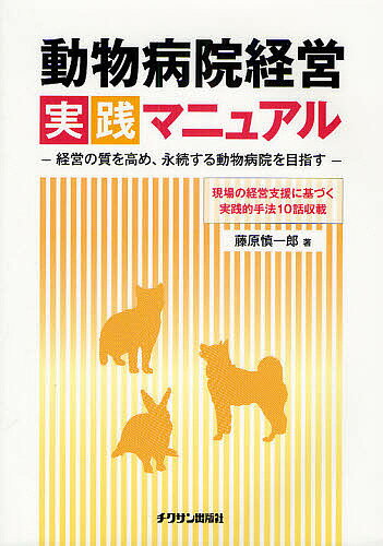 動物病院経営実践マニュアル 経営の質を高め、永続する動物病院を目指す 現場の経営支援に基づく実践的手法10話収載／藤原慎一郎【1000円以上送料無料】