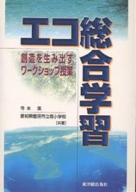 エコ総合学習 創造を生み出すワークショップ授業／寺本潔／愛知県豊田市立堤小学校【1000円以上送料無料】