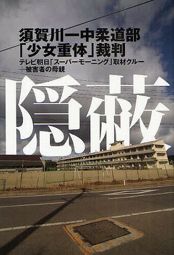 隠蔽 須賀川一中柔道部「少女重体」裁判／テレビ朝日「スーパーモーニング」取材クル【1000円以上送料無料】